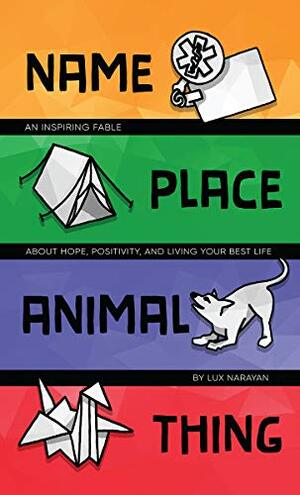 Name, Place, Animal, Thing: An Inspiring Fable about Hope, Positivity, and Living your Best Life by Lux Narayan