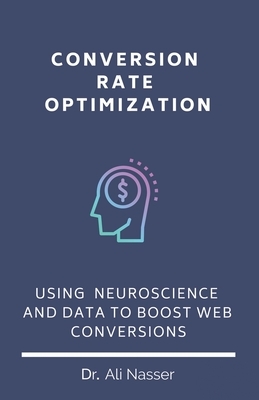Conversion Rate Optimization: Using Neuroscience And Data To Boost Web Conversions by Ali Nasser