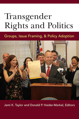 Transgender Rights and Politics: Groups, Issue Framing, and Policy Adoption by Jami Kathleen Taylor, Donald P. Haider-Markel