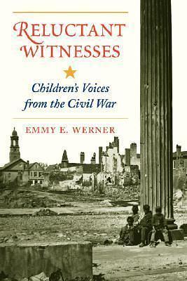 Reluctant Witnesses: Children's Voices From The Civil War by Emmy E. Werner, Emmy E. Werner