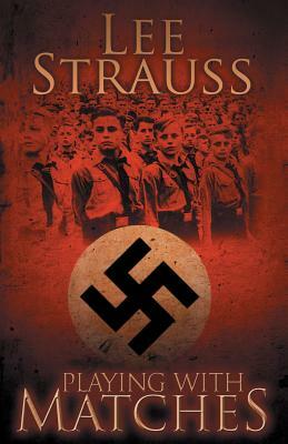 Playing with Matches: Coming of age in Hitler's Germany (a WW2 novel) by Elle Lee Strauss, Lee Strauss