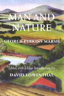 Man and Nature: Or, Physical Geography as Modified by Human Action by David Lowenthal, George Perkins Marsh