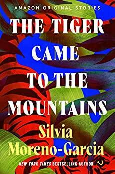 The Tiger Came to the Mountains by Silvia Moreno-Garcia
