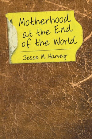 Motherhood at the End of the World by Jesse M. Harvey