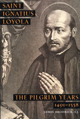 Saint Ignatius Loyola: The Pilgrim Years 1491-1538 by James Brodrick