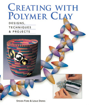 Creating with Polymer Clay: Designs, TechniquesProjects by Steven Ford, Leslie Dierks