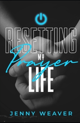 Resetting My Prayer Life by Jenny Weaver