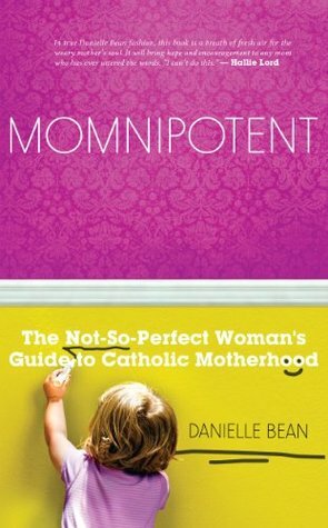Momnipotent: The Not-So Perfect Woman's Guide to Catholic Motherhood by Danielle Bean