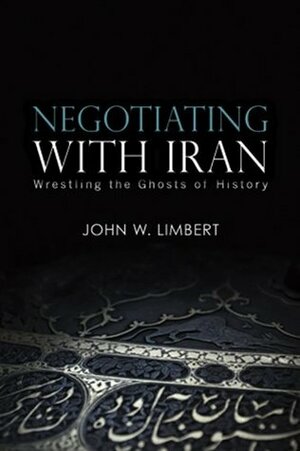 Negotiating with Iran: Wrestling the Ghosts of History (Cross-Cultural Negotiation Series) by John Limbert