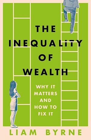 The Inequality of Wealth: Why it Matters and How to Fix it by Liam Byrne