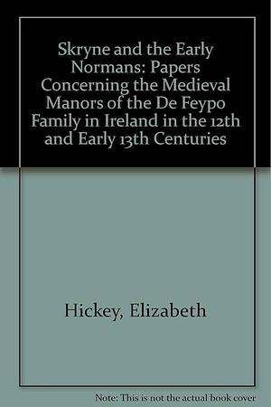 Skryne and the Early Normans: Papers Concerning the Medieval Manors of the de Feypo Family in Ireland in the 12th and Early 13th Centuries by Elizabeth Hickey