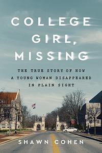 College Girl, Missing: The True Story of How a Young Woman Disappeared in Plain Sight by Shawn Cohen