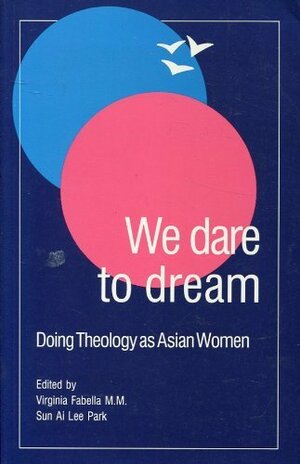 We Dare to Dream: Doing Theology as Asian Women by Virginia Fabella, Sun Ai Park Lee