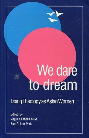 We Dare to Dream: Doing Theology as Asian Women by Sun Ai Park Lee, Virginia Fabella