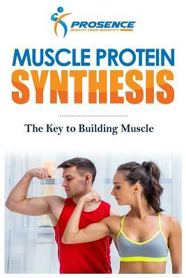 Muscle Protein Synthesis: The Key to Building Muscle by Prosence