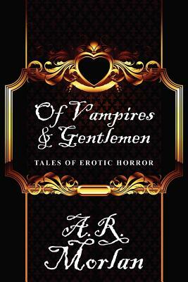 Of Vampires & Gentlemen: Tales of Erotic Horror by A. R. Morlan