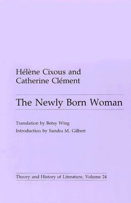 The Newly Born Woman by Sandra M. Gilbert, Hélène Cixous, Betsy Wing, Catherine Clément