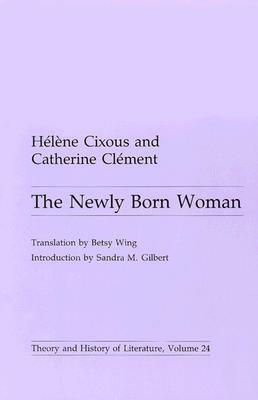 The Newly Born Woman by Catherine Clément, Betsy Wing, Sandra M. Gilbert, Hélène Cixous