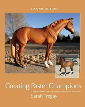 Creating Pastel Champions: A Step-By-Step Guide to Painting Model Horses with Pastels by Sarah Tregay