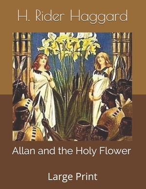 Allan and the Holy Flower: Large Print by H. Rider Haggard