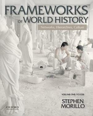Frameworks of World History: Networks, Hierarchies, Culture, Volume One: To 1550 by Stephen Morillo
