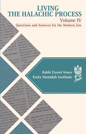 Living the Halachic Process: Questions and Answers for the Modern Jew : Including an Overview of the History and Process of Halacha : Answers to Queries Sent to the Eretz Hemdah Institute ... by Daniel Mann