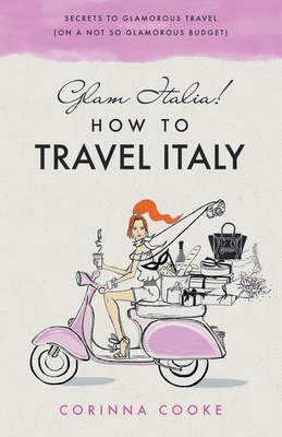Glam Italia! How To Travel Italy: Secrets To Glamorous Travel by Corinna Cooke