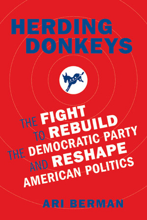 Herding Donkeys: The Fight to Rebuild the Democratic Party and Reshape American Politics by Ari Berman