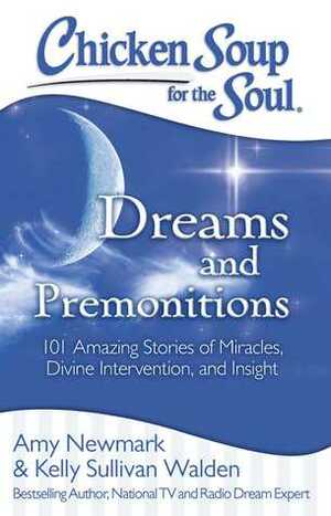 Chicken Soup for the Soul: Dreams and Premonitions: 101 Amazing Stories of Miracles, Divine Intervention, and Insight by Amy Newmark