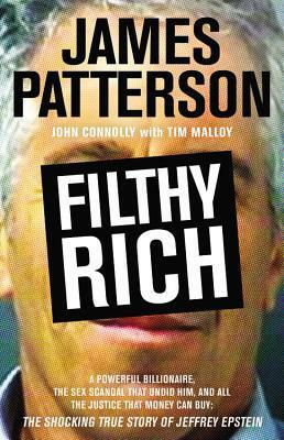 Filthy Rich: A Powerful Billionaire, the Sex Scandal that Undid Him, and All the Justice that Money Can Buy: The Shocking True Story of Jeffrey Epstein by John Connolly, Tim Malloy, James Patterson