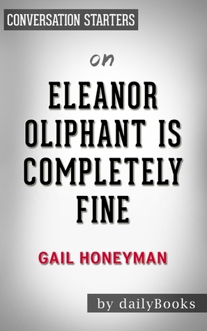 Summary of Eleanor Oliphant is Completely Fine by Gail Honeyman | Conversation Starters by Daily Books