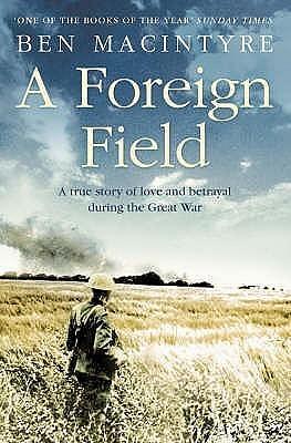 A Foreign Field : A True Story of Love and Betrayal in the Great War by Ben Macintyre, Ben Macintyre