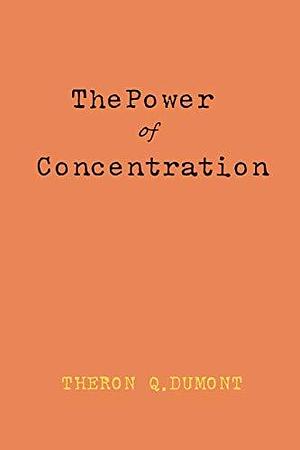 The Power Of Concentration by William Walker Atkinson by Theron Q. Dumont, Theron Q. Dumont