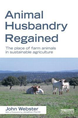 Animal Husbandry Regained: The Place of Farm Animals in Sustainable Agriculture by John Webster