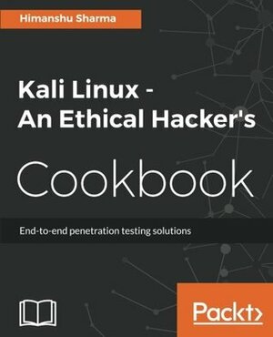 Kali Linux - An Ethical Hacker's Cookbook: End-to-end penetration testing solutions by Himanshu Sharma