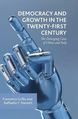 Democracy and Growth in the Twenty-First Century: The Diverging Cases of China and Italy by Francesco Grillo, Raffaella Y. Nanetti