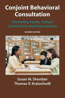 Conjoint Behavioral Consultation: Promoting Family-School Connections and Interventions by Susan M. Sheridan