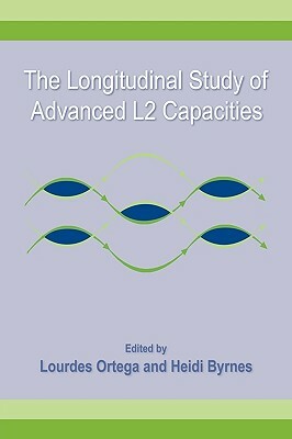 The Longitudinal Study of Advanced L2 Capacities by Heidi Byrnes, Lourdes Ortega