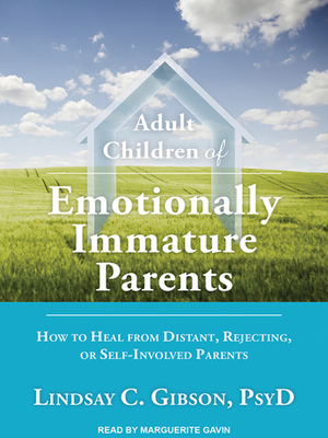 Adult Children of Emotionally Immature Parents: How to Heal from Distant, Rejecting, or Self-Involved Parents by Lindsay C. Gibson