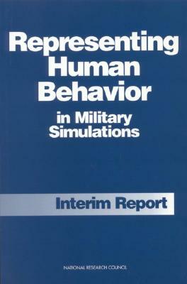 Representing Human Behavior in Military Simulations: Interim Report by Board on Human-Systems Integration, Division of Behavioral and Social Scienc, National Research Council