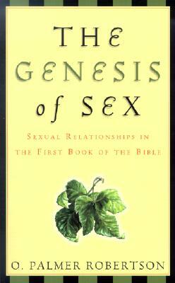 The Genesis of Sex: Sexual Relationships in the First Book of the Bible by O. Palmer Robertson