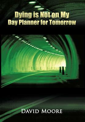 Dying Is Not on My Day Planner for Tomorrow by David Moore