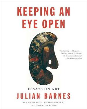 Keeping an Eye Open: Essays on Art by Julian Barnes