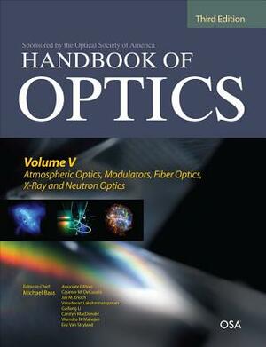 Handbook of Optics, Third Edition Volume V: Atmospheric Optics, Modulators, Fiber Optics, X-Ray and Neutron Optics by Jay M. Enoch, Michael Bass, Casimer Decusatis