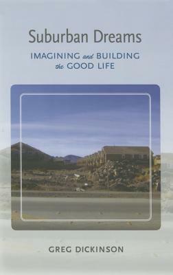 Suburban Dreams: Imagining and Building the Good Life by Greg Dickinson