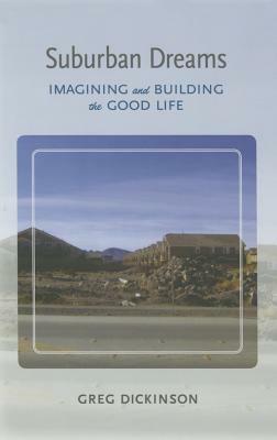 Suburban Dreams: Imagining and Building the Good Life by Greg Dickinson