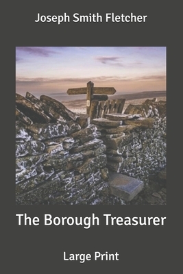 The Borough Treasurer: Large Print by Joseph Smith Fletcher