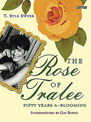 The Rose of Tralee: Fifty Years A-Blooming by T. Ryle Dwyer