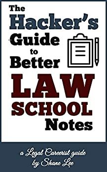 The Hacker's Guide To Better Law School Notes by Shane Lee