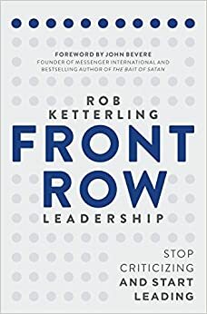 Front Row Leadership: Stop Criticizing and Start Leading by Rob Ketterling, John Bevere